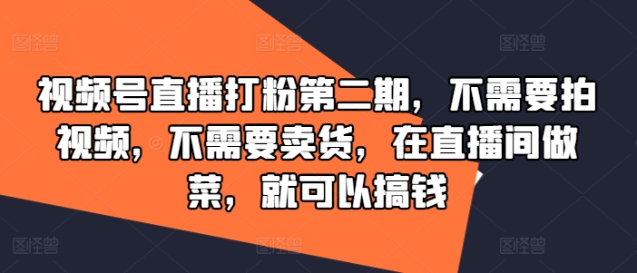 视频号直播打粉第二期，不需要拍视频，不需要卖货，在直播间做菜，就可以搞钱-谷进海小站