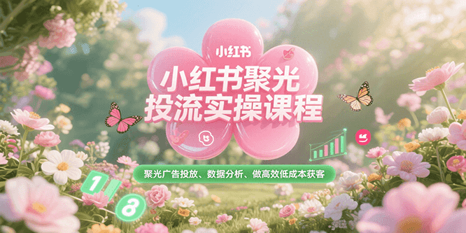 小红书聚光投流实操课程，聚光广告投放、数据分析、做高效低成本获客-谷进海小站