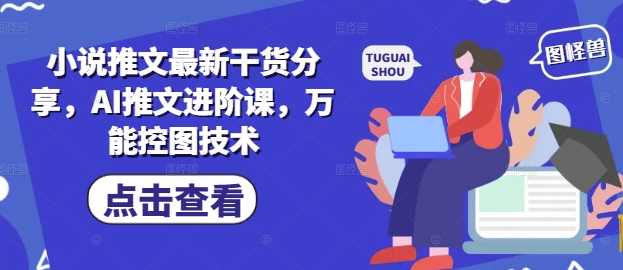 小说推文最新干货分享，AI推文进阶课，万能控图技术-谷进海小站