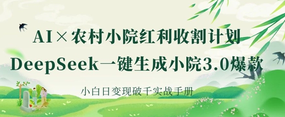 AI+农村小院红利收割：DeepSeek一键生成小院3.0爆款，小白日变现破千实战手册-谷进海小站