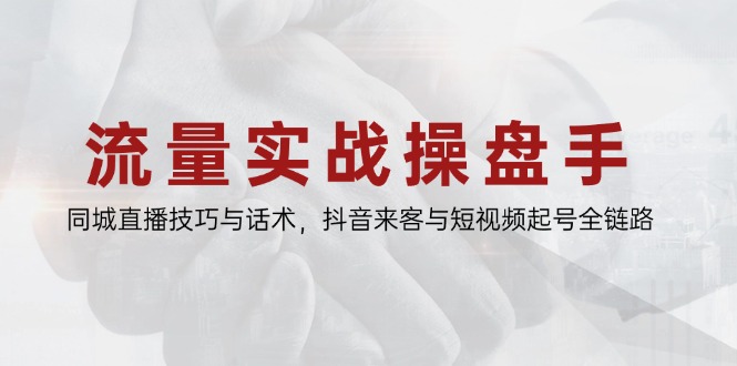 流量实战操盘手，同城直播技巧与话术，抖音来客与短视频起号全链路-谷进海小站