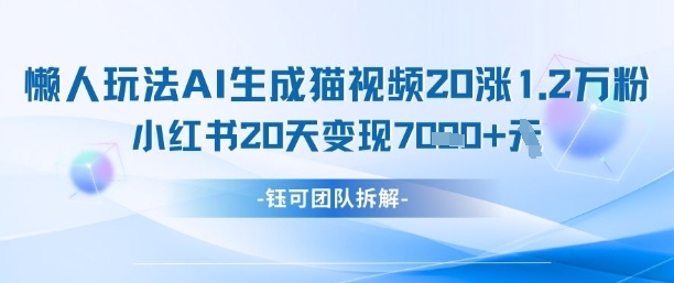 懒人玩法AI生成猫咪图片视频，20涨1.2W万粉，小红书商单20天变现7k-谷进海小站