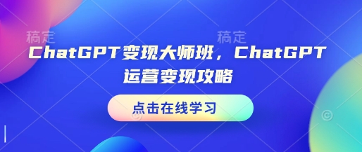 ChatGPT变现大师班，ChatGPT运营变现攻略-谷进海小站