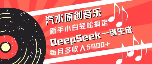 汽水原创音乐DeepSeek一键生成新手小白轻松搞定每月多收入5k+【揭秘】-谷进海小站