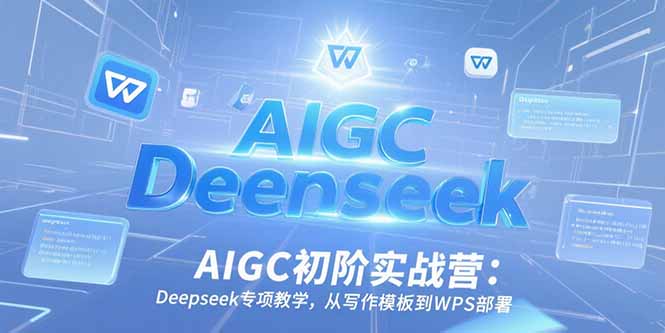 AIGC初阶实战营：Deepseek专项教学，从写作模板到WPS部署-谷进海小站