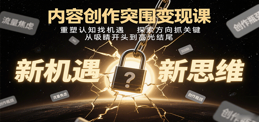内容创作突围变现课：重塑认知找机遇，探索方向抓关键，从吸睛开头到高光结尾-谷进海小站