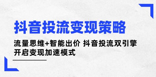 抖音投流变现策略：流量思维+智能出价 抖音投流双引擎 开启变现加速模式-谷进海小站