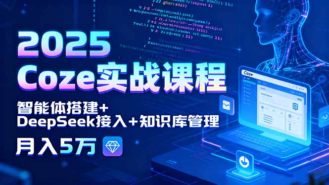 2025 Coze实战课程，智能体搭建+DeepSeek接入+知识库管理，月入5万-谷进海小站