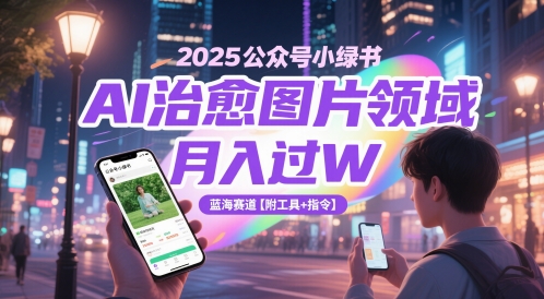 2025公众号小绿书AI治愈图片领域，月入过W，蓝海赛道【附工具+指令】-谷进海小站