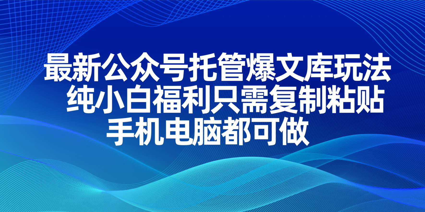 最新公众号托管爆文库玩法，纯小白福利只需复制粘贴，手机电脑都可做-谷进海小站