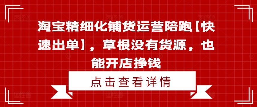 淘宝精细化铺货运营陪跑【快速出单】，草根没有货源，也能开店挣钱-谷进海小站