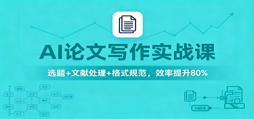 AI论文写作实战课：选题+文献处理+格式规范，效率提升80%-谷进海小站