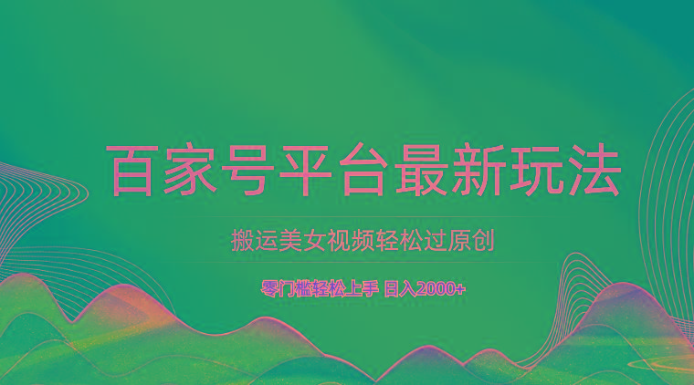 百家号平台搬运美女视频轻松过原创最新玩法，零门槛轻松上手，日入2000+ 可批量-谷进海小站