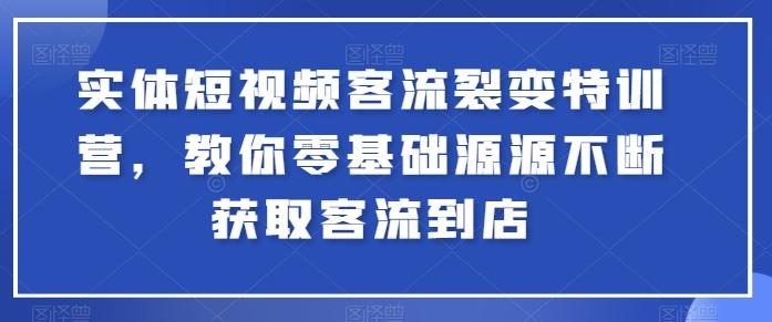 实体短视频客流裂变特训营，教你零基础源源不断获取客流到店-谷进海小站
