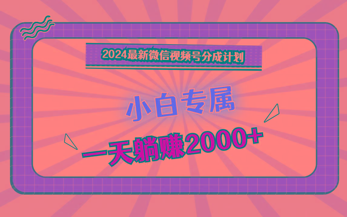 2024最新微信视频号分成计划，对新人友好，一天躺赚2000+-谷进海小站