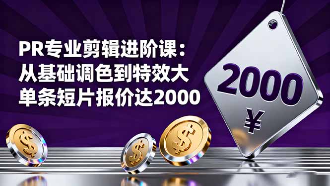 PR专业剪辑进阶课：从基础调色到特效大片的进阶技能，单条短片报价达2000-谷进海小站