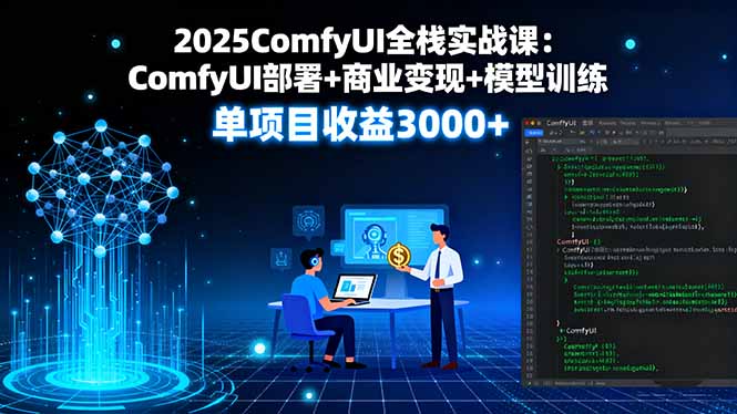 2025ComfyUI全栈实战课：ComfyUI部署+商业变现+模型训练，单项目收益3000+-谷进海小站