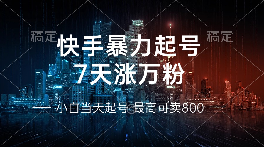 快手暴力起号，7天涨万粉，小白当天起号 多种变现方式，账号回收，单月…-谷进海小站
