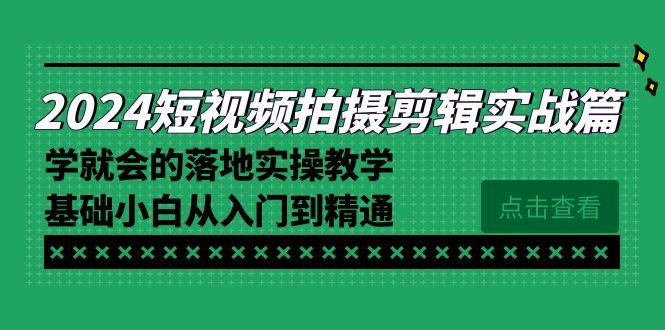 2024短视频拍摄剪辑实操篇,学就会的落地实操教学,基础小白从入门到精通-谷进海小站