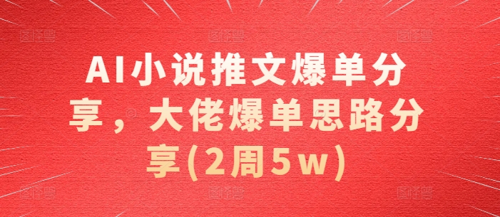 AI小说推文爆单分享，大佬爆单思路分享(2周5w)-谷进海小站