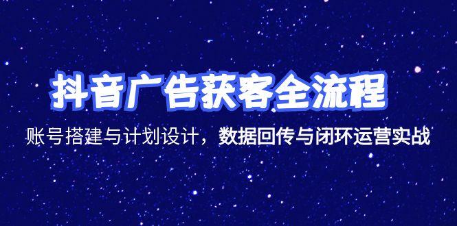 抖音广告获客全流程，账号搭建与计划设计，数据回传与闭环运营实战-谷进海小站