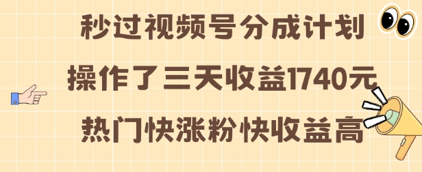 视频号分成计划操作了三天收益1740元 这类视频很好做，热门快涨粉快收益高【揭秘】-谷进海小站