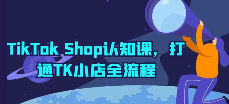 TikTok Shop认知课，打通TK小店全流程-谷进海小站