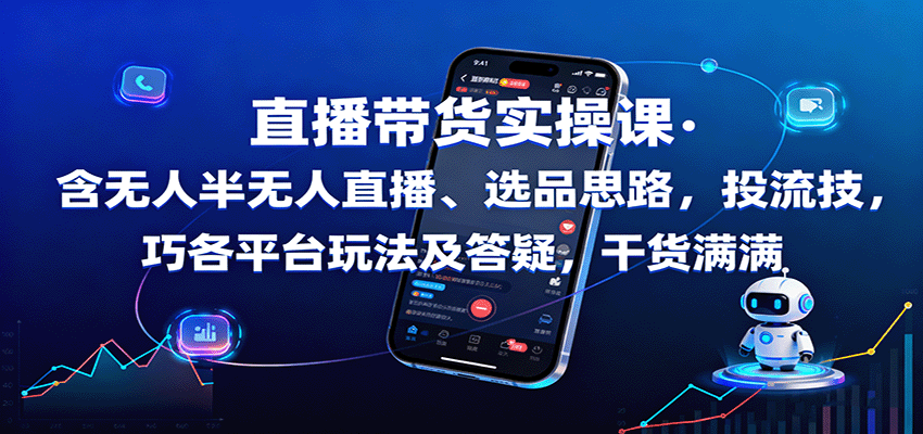 直播带货实操课：含无人半无人直播、选品思路，投流技巧，各平台玩法及答疑，干货满满-谷进海小站