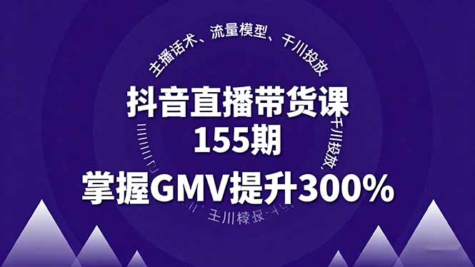 抖音直播带货课155期，主播话术、流量模型、千川投放，掌握GMV提升300%-谷进海小站