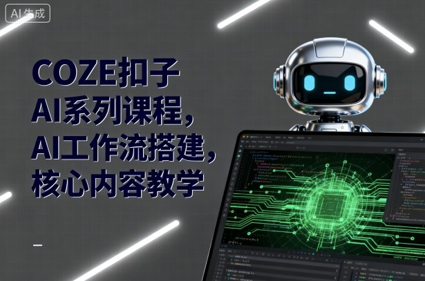 COZE扣子AI系列课程，AI工作流搭建，核心内容教学-谷进海小站