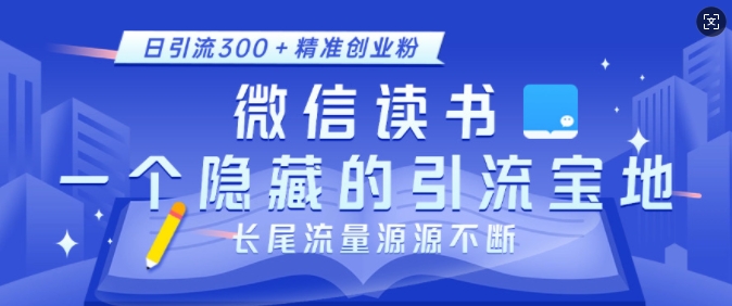 微信读书，一个隐藏的引流宝地，不为人知的小众打法，日引流300+精准创业粉，长尾流量源源不断-谷进海小站