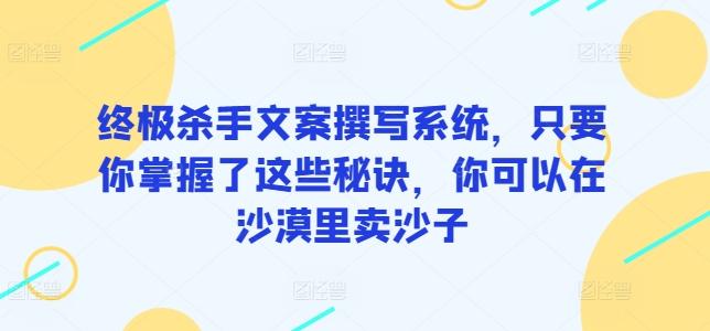 终极杀手文案撰写系统，只要你掌握了这些秘诀，你可以在沙漠里卖沙子-谷进海小站