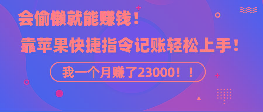 《会偷懒就能赚钱！靠苹果快捷指令自动记账轻松上手，一个月变现23000！》-谷进海小站