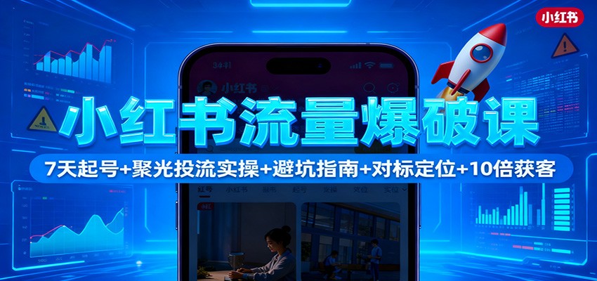 小红书流量爆破课：7天起号+聚光投流实操+避坑指南+对标定位+10倍获客-谷进海小站