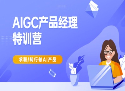 AIGC产品经理特训营-产品经理较教程，求职转行做AI产品-谷进海小站