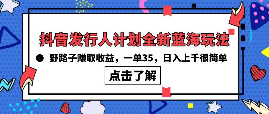 (10067期)抖音发行人计划全新蓝海玩法，野路子赚取收益，一单35，日入上千很简单!-谷进海小站