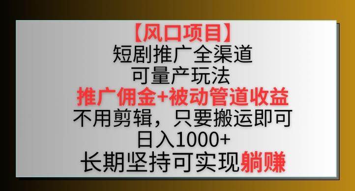 【风口项目】短剧推广全渠道最新双重收益玩法，推广佣金管道收益，不用剪辑，只要搬运即可【揭秘】-谷进海小站