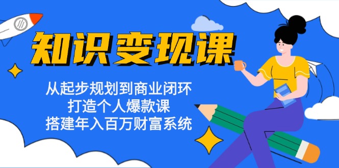 知识变现课：从起步规划到商业闭环 打造个人爆款课 搭建年入百万财富系统-谷进海小站