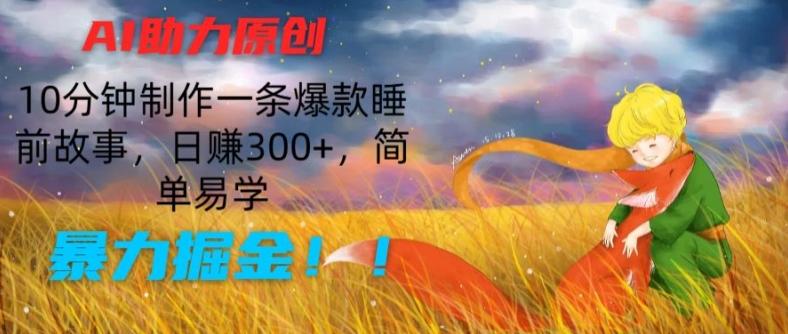 AI助力原创：10分钟制作一条爆款睡前故事，日赚300+，简单易学，暴力掘金【揭秘】-谷进海小站