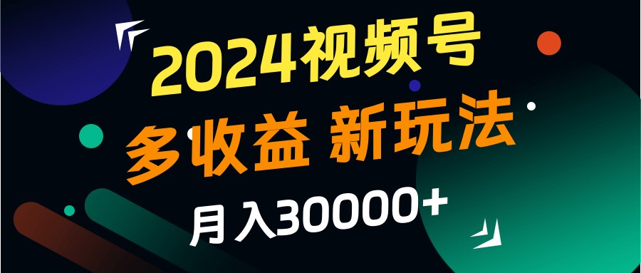 2024视频号多收益的新玩法，月入3w+，新手小白都能简单上手！-谷进海小站