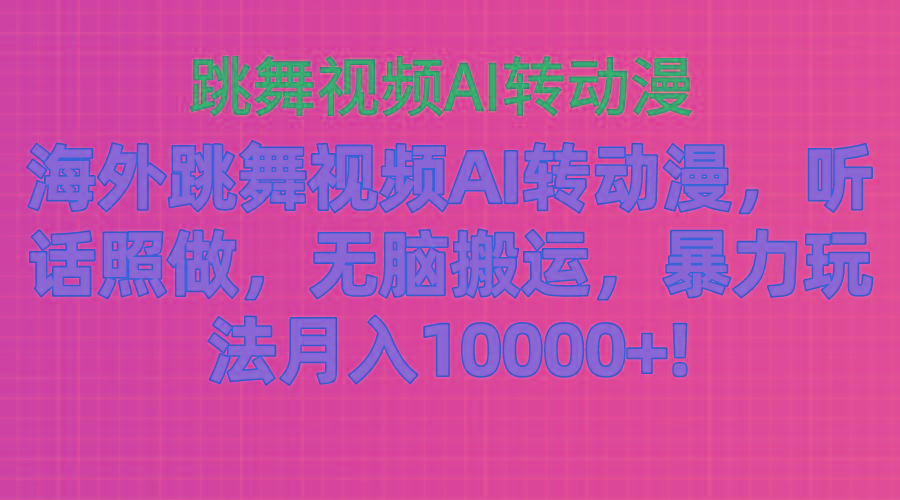海外跳舞视频AI转动漫，听话照做，无脑搬运，暴力玩法 月入10000+-谷进海小站