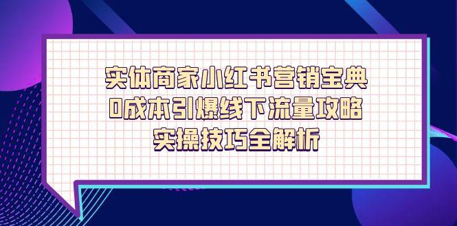 实体商家小红书营销宝典，0成本引爆线下流量攻略，实操技巧全解析-谷进海小站