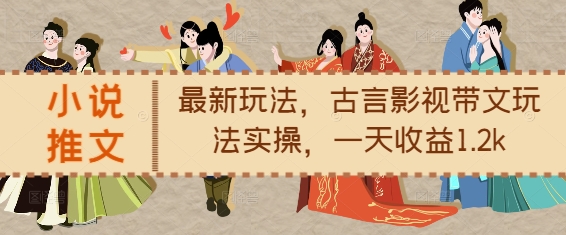 小说推文最新玩法，古言影视带文玩法实操，一天收益1.2k-谷进海小站