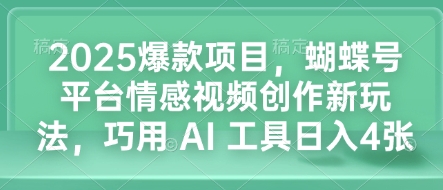 2025爆款项目，蝴蝶号平台情感视频创作新玩法，巧用 AI 工具日入4张-谷进海小站
