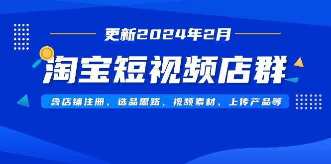 淘宝短视频店群(更新2024年2月)含店铺注册、选品思路、视频素材、上传...-谷进海小站