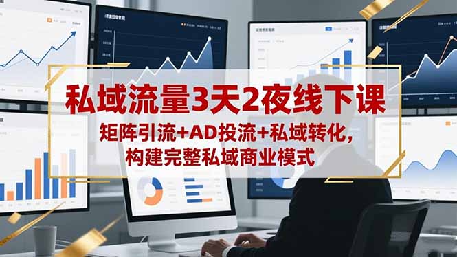 私域流量3天2夜线下课，矩阵引流+AD投流+私域转化，构建完整私域商业模式-谷进海小站