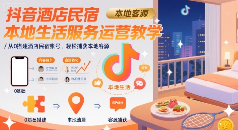 抖音酒店民宿本地生活服务运营教学，从0搭建酒店民宿账号，轻松捕获本地客源-谷进海小站