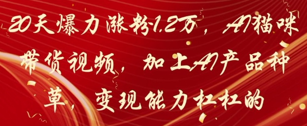 20天爆力涨粉1.2W，AI猫咪带货视频，加上AI产品种草，变现能力杠杠的-谷进海小站