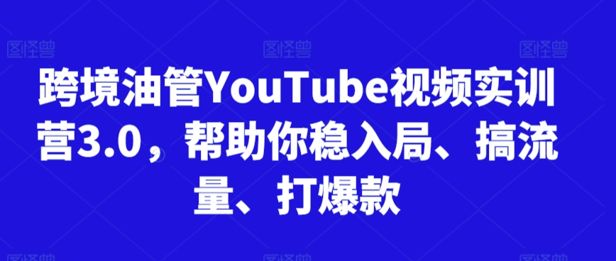 跨境油管YouTube视频实训营3.0，帮助你稳入局、搞流量、打爆款(更新2025)-谷进海小站