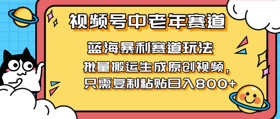 2025视频号中老年短视频蓝海暴利风口！复制粘贴搬运视频单日赚800+，无…-谷进海小站